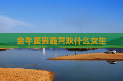 金牛座男最喜欢什么女生