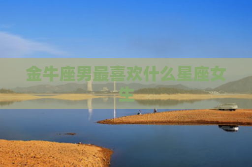 金牛座男最喜欢什么星座女生