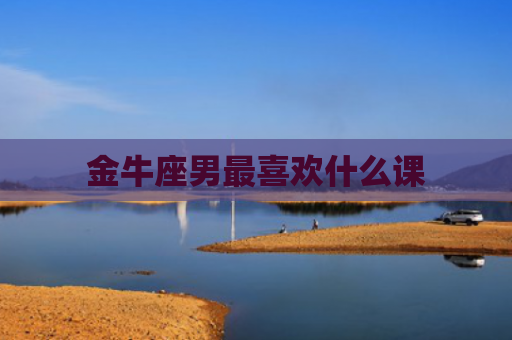 金牛座男最喜欢什么课