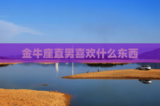 金牛座直男喜欢什么东西