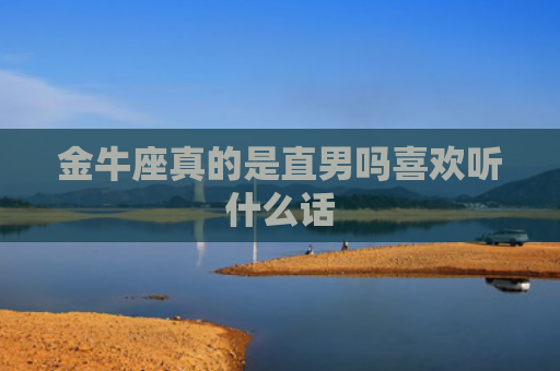 金牛座真的是直男吗喜欢听什么话