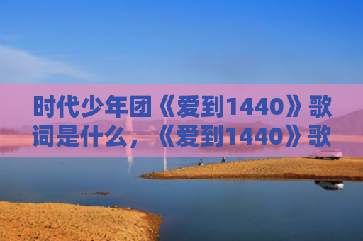 时代少年团《爱到1440》歌词是什么，《爱到1440》歌词歌曲介绍（爱到是什么歌词）