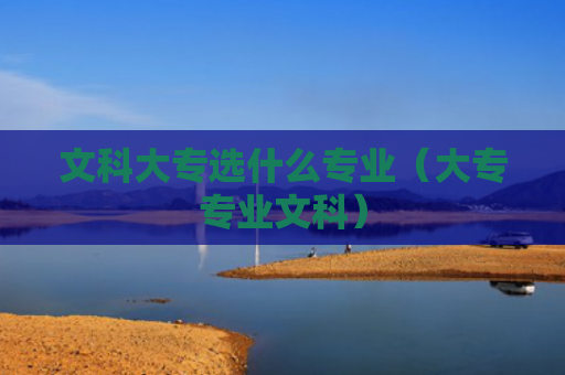 文科大专选什么专业（大专专业文科）