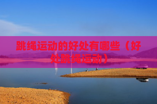 跳绳运动的好处有哪些（好处跳绳运动）