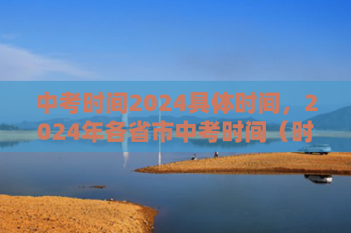 中考时间2024具体时间，2024年各省市中考时间（时间中考各省市）