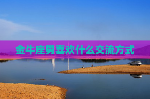 金牛座男喜欢什么交流方式