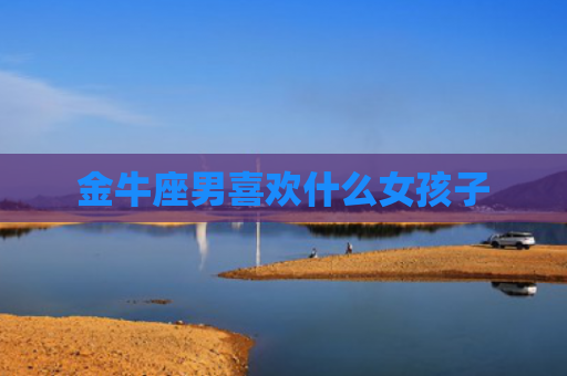 金牛座男喜欢什么女孩子
