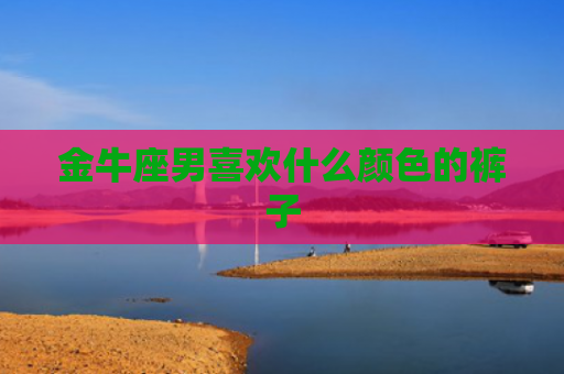 金牛座男喜欢什么颜色的裤子