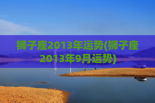 狮子座2013年运势(狮子座2013年9月运势)