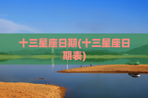 十三星座日期(十三星座日期表)