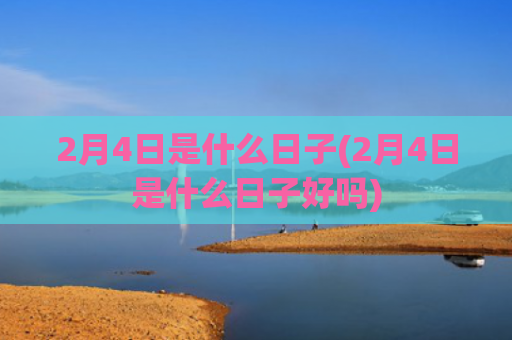 2月4日是什么日子(2月4日是什么日子好吗)