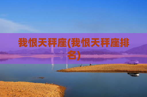 我恨天秤座(我恨天秤座排名)