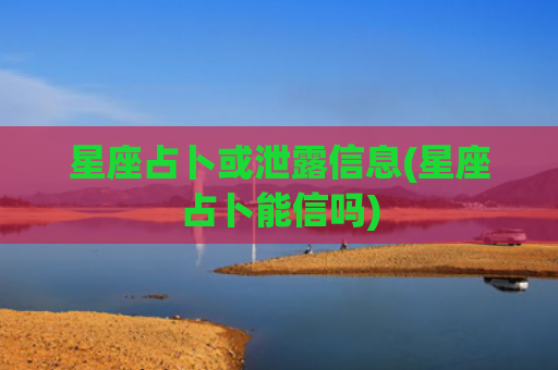 星座占卜或泄露信息(星座占卜能信吗)