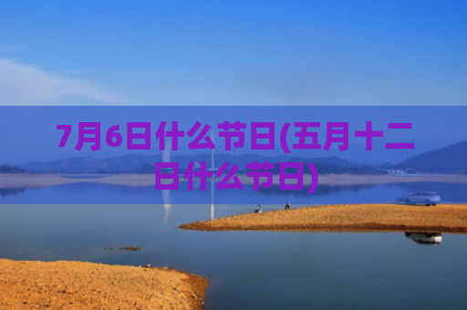 7月6日什么节日(五月十二日什么节日)