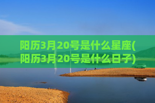 阳历3月20号是什么星座(阳历3月20号是什么日子)