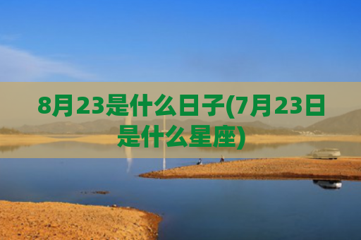 8月23是什么日子(7月23日是什么星座)