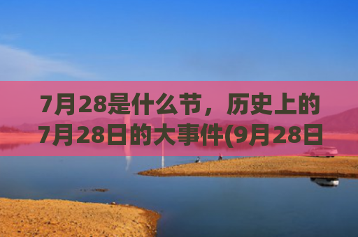 7月28是什么节，历史上的7月28日的大事件(9月28日是什么日子)