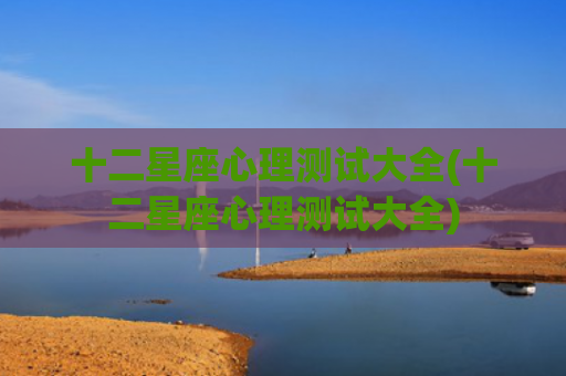 十二星座心理测试大全(十二星座心理测试大全)