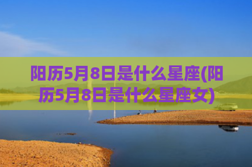 阳历5月8日是什么星座(阳历5月8日是什么星座女)