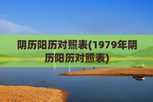 阴历阳历对照表(1979年阴历阳历对照表)