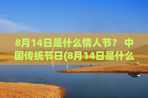 8月14日是什么情人节？ 中国传统节日(8月14日是什么日子是为了纪念谁)