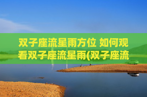 双子座流星雨方位 如何观看双子座流星雨(双子座流星雨歌曲)