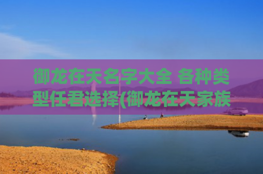 御龙在天名字大全 各种类型任君选择(御龙在天家族名字大全)