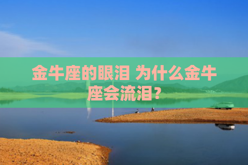 金牛座的眼泪 为什么金牛座会流泪？