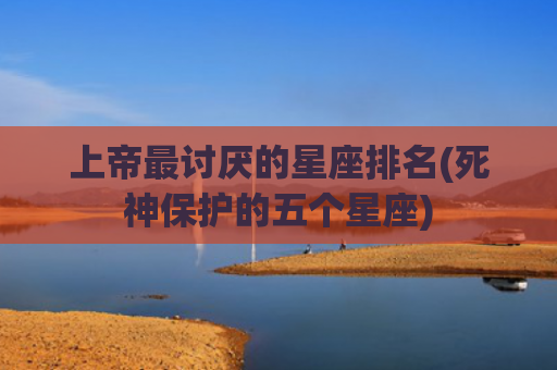 上帝最讨厌的星座排名(死神保护的五个星座)