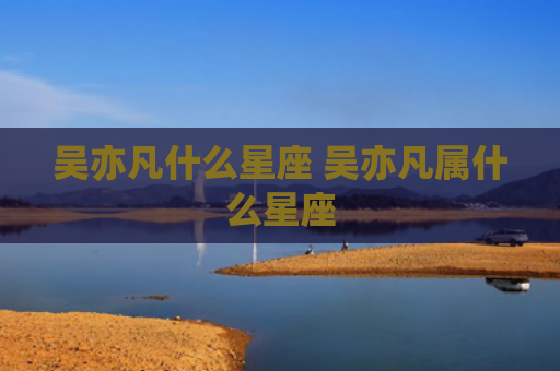 吴亦凡什么星座 吴亦凡属什么星座
