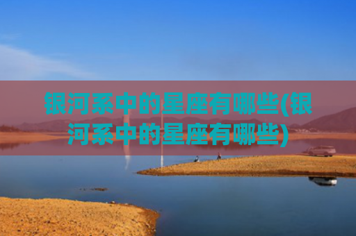银河系中的星座有哪些(银河系中的星座有哪些)