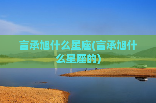 言承旭什么星座(言承旭什么星座的)