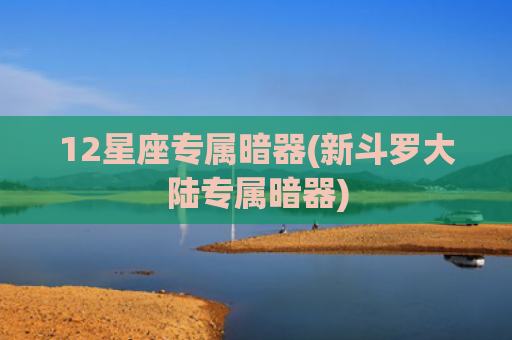 12星座专属暗器(新斗罗大陆专属暗器)