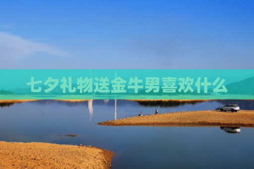 七夕礼物送金牛男喜欢什么