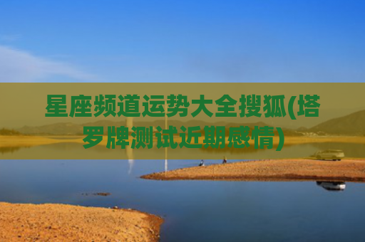 星座频道运势大全搜狐(塔罗牌测试近期感情)
