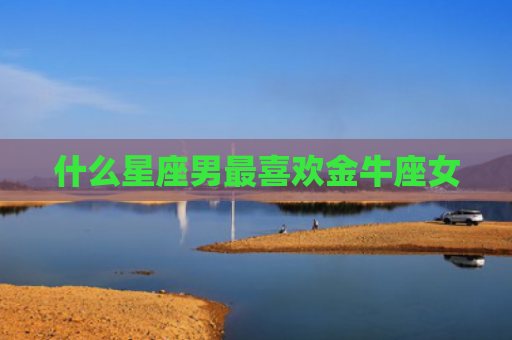 什么星座男最喜欢金牛座女