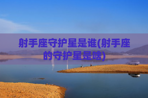 射手座守护星是谁(射手座的守护星是啥)