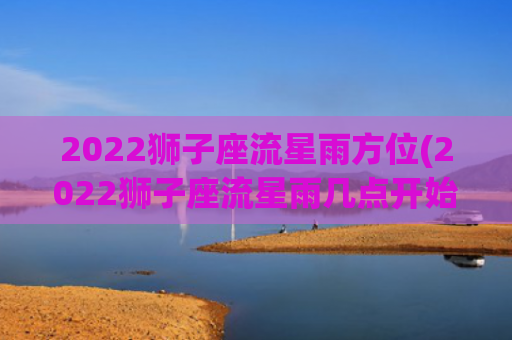 2022狮子座流星雨方位(2022狮子座流星雨几点开始)