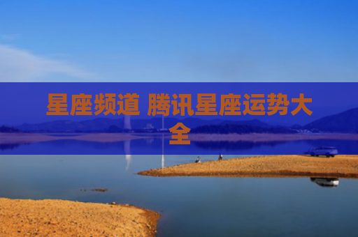 星座频道 腾讯星座运势大全