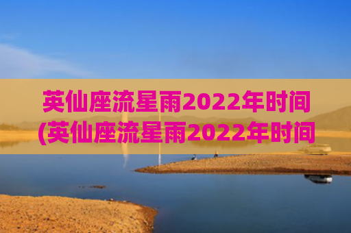 英仙座流星雨2022年时间(英仙座流星雨2022年时间)