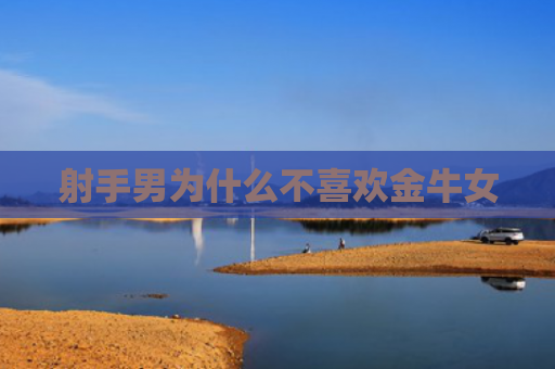 射手男为什么不喜欢金牛女