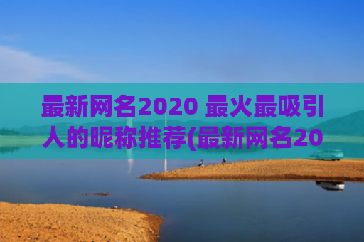 最新网名2020 最火最吸引人的昵称推荐(最新网名2020特殊符号)