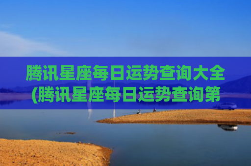 腾讯星座每日运势查询大全(腾讯星座每日运势查询第一星座网美国)