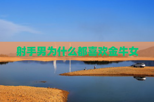 射手男为什么都喜欢金牛女