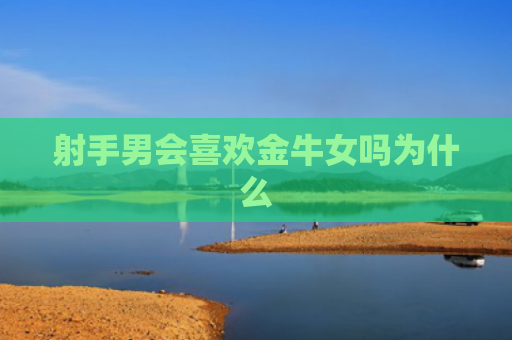 射手男会喜欢金牛女吗为什么