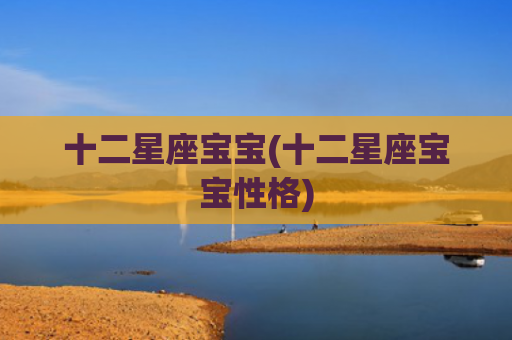 十二星座宝宝(十二星座宝宝性格)