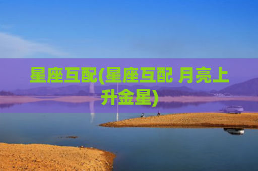 星座互配(星座互配 月亮上升金星)