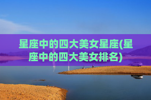 星座中的四大美女星座(星座中的四大美女排名)