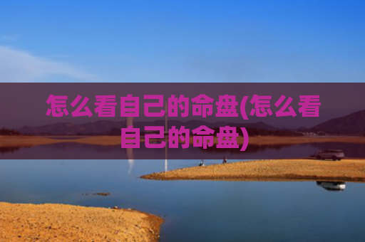 怎么看自己的命盘(怎么看自己的命盘)