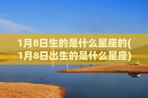 1月8日生的是什么星座的(1月8日出生的是什么星座)